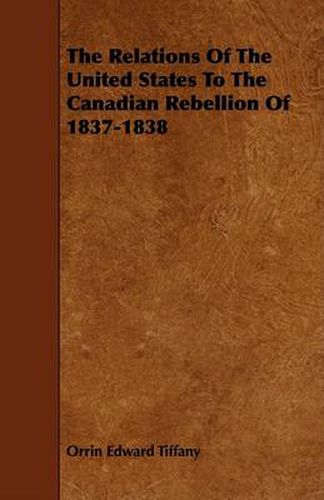 Cover image for The Relations of the United States to the Canadian Rebellion of 1837-1838