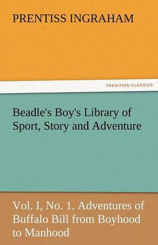 Cover image for Beadle's Boy's Library of Sport, Story and Adventure, Vol. I, No. 1. Adventures of Buffalo Bill from Boyhood to Manhood