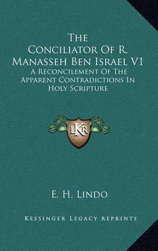 The Conciliator of R. Manasseh Ben Israel V1: A Reconcilement of the Apparent Contradictions in Holy Scripture