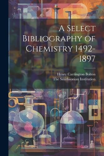 Cover image for A Select Bibliography of Chemistry 1492-1897