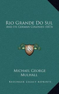 Cover image for Rio Grande Do Sul: And Its German Colonies (1873)