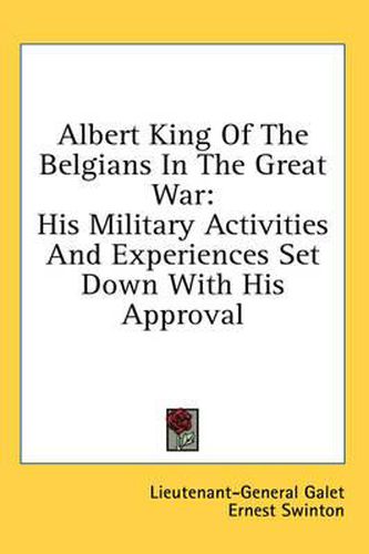 Albert King of the Belgians in the Great War: His Military Activities and Experiences Set Down with His Approval