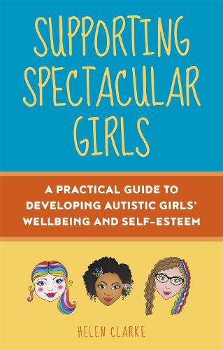 Supporting Spectacular Girls: A Practical Guide to Developing Autistic Girls' Wellbeing and Self-Esteem