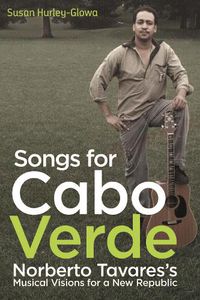 Cover image for Songs for Cabo Verde: Norberto Tavares's Musical Visions for a New Republic