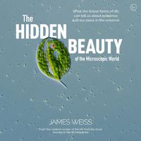 Cover image for The Hidden Beauty of the Microscopic World: What the tiniest forms of life can tell us about existence and our place in the universe