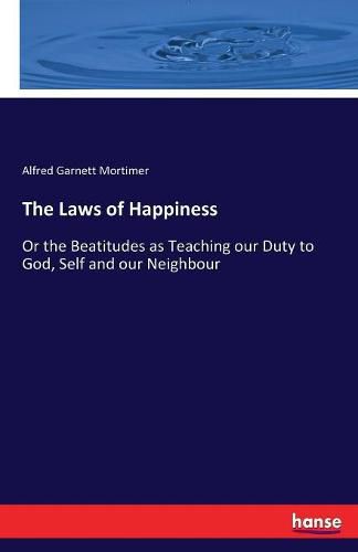 The Laws of Happiness: Or the Beatitudes as Teaching our Duty to God, Self and our Neighbour