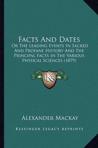 Facts and Dates: Or the Leading Events in Sacred and Profane History and the Principal Facts in the Various Physical Sciences (1879)