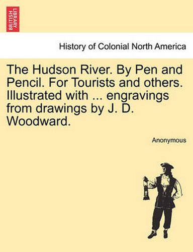 Cover image for The Hudson River. by Pen and Pencil. for Tourists and Others. Illustrated with ... Engravings from Drawings by J. D. Woodward.