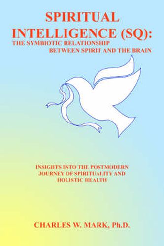 Cover image for Spiritual Intelligence (SQ): The Symbiotic Relationship Between Spirit and the Brain: Insights Into the Postmodern Journey of Spirituality and Holistic Health