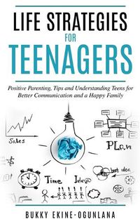 Cover image for Life Strategies for Teenagers: Positive Parenting Tips and Understanding Teens for Better Communication and Happy Family