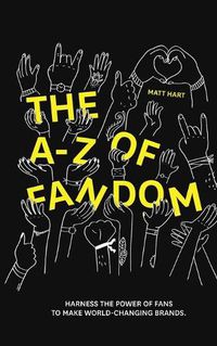 Cover image for THE A-Z of FANDOM: Harness the Power of Fans to Make World-Changing Brands.