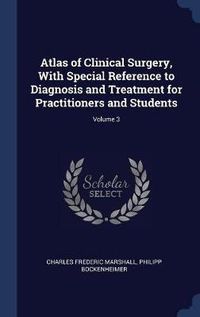 Cover image for Atlas of Clinical Surgery, with Special Reference to Diagnosis and Treatment for Practitioners and Students; Volume 3