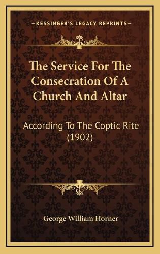 The Service for the Consecration of a Church and Altar: According to the Coptic Rite (1902)