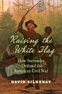 Cover image for Raising the White Flag: How Surrender Defined the American Civil War