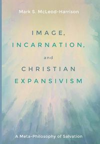 Cover image for Image, Incarnation, and Christian Expansivism: A Meta-Philosophy of Salvation