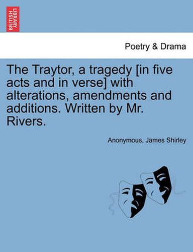 Cover image for The Traytor, a Tragedy [In Five Acts and in Verse] with Alterations, Amendments and Additions. Written by Mr. Rivers.