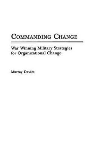 Cover image for Commanding Change: War Winning Military Strategies for Organizational Change