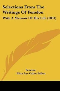 Cover image for Selections From The Writings Of Fenelon: With A Memoir Of His Life (1831)