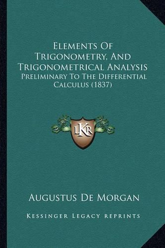 Cover image for Elements of Trigonometry, and Trigonometrical Analysis: Preliminary to the Differential Calculus (1837)