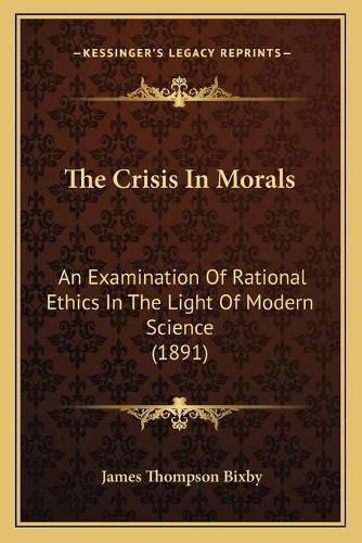 Cover image for The Crisis in Morals: An Examination of Rational Ethics in the Light of Modern Science (1891)