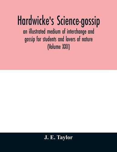 Cover image for Hardwicke's science-gossip: an illustrated medium of interchange and gossip for students and lovers of nature (Volume XXII)