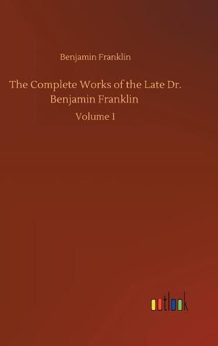 Cover image for The Complete Works of the Late Dr. Benjamin Franklin: Volume 1