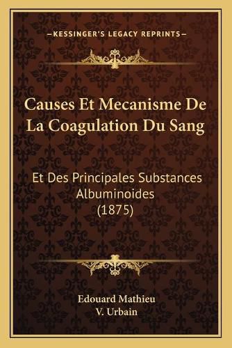 Causes Et Mecanisme de La Coagulation Du Sang: Et Des Principales Substances Albuminoides (1875)