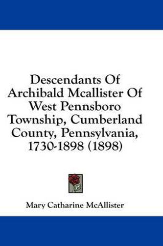 Cover image for Descendants of Archibald McAllister of West Pennsboro Township, Cumberland County, Pennsylvania, 1730-1898 (1898)