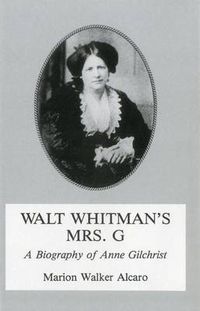 Cover image for Walt Whitman's Mrs. G.: G: A Biography of Anne Gilchrist