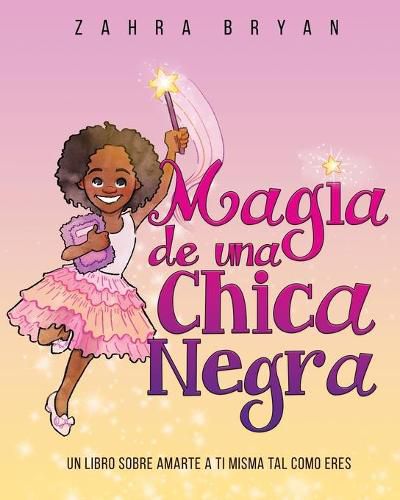 Cover image for Magia de una chica negra: Un Libro Sobre Amarte a Ti Misma Tal Como Eres