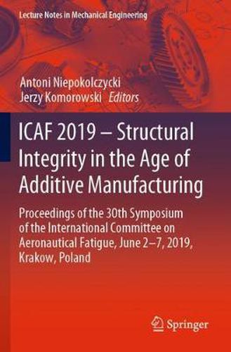 Cover image for ICAF 2019 - Structural Integrity in the Age of Additive Manufacturing: Proceedings of the 30th Symposium of the International Committee on Aeronautical Fatigue, June 2-7, 2019, Krakow, Poland