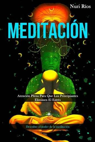 Cover image for Meditacion: Atencion plena para que los principiantes eliminen el estres (Descubre el poder de la meditacion)