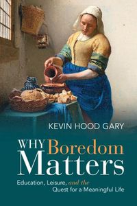 Cover image for Why Boredom Matters: Education, Leisure, and the Quest for a Meaningful Life