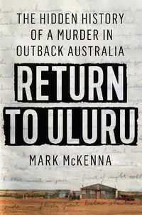 Cover image for Return To Uluru: The Hidden History of a Murder in Outback Australia's Killing Times