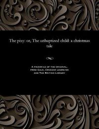Cover image for The Pixy: Or, the Unbaptized Child: A Christmas Tale