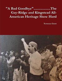 Cover image for "A Bad Goodbye"............ The Gay-Ridge and Kingstead All-American Heritage Show Herd
