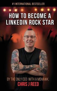 Cover image for How to Become a LinkedIn Rock Star: By the Only CEO with a Mohawk, Chris J Reed