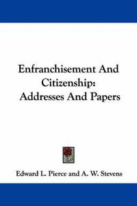 Cover image for Enfranchisement and Citizenship: Addresses and Papers