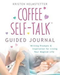 Cover image for The Coffee Self-Talk Guided Journal: Writing Prompts & Inspiration for Living Your Magical Life