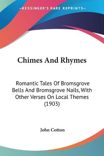 Cover image for Chimes and Rhymes: Romantic Tales of Bromsgrove Bells and Bromsgrove Nails, with Other Verses on Local Themes (1903)