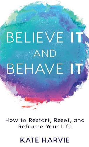 Cover image for Believe It and Behave It: How to Restart, Reset, and Reframe Your Life