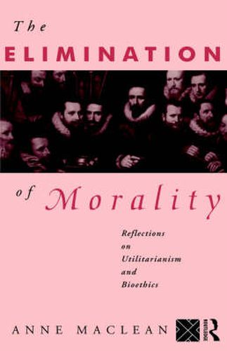 Cover image for The Elimination of Morality: Reflections on Utilitarianism and Bioethics