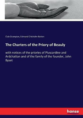 The Charters of the Priory of Beauly: with notices of the priories of Pluscardine and Ardchattan and of the family of the founder, John Byset