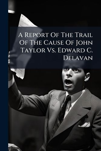 Cover image for A Report of the Trail of the Cause of John Taylor vs. Edward C. Delavan: Prosecuted for Alleged Libel