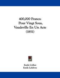 Cover image for 400,000 Francs: Pour Vingt Sous, Vaudeville En Un Acte (1851)