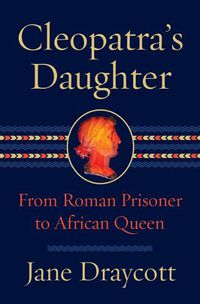 Cover image for Cleopatra's Daughter: From Roman Prisoner to Egyptian Queen