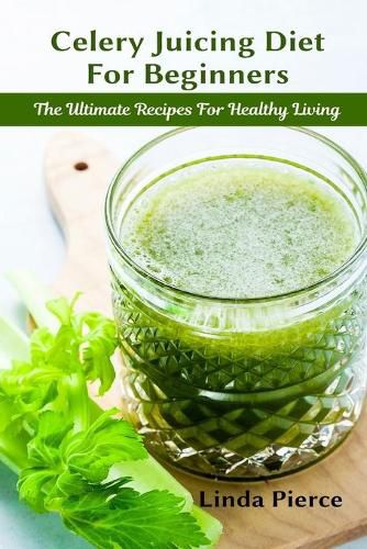 Cover image for Celery Juicing Diet for Beginners: The Ultimate Recipe for Healthy Living