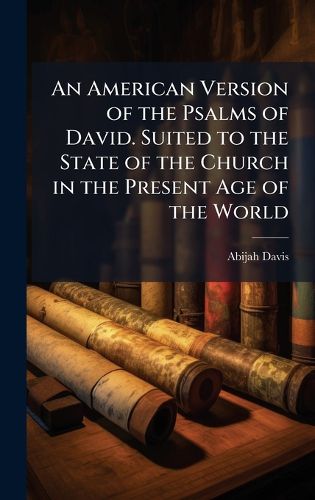 Cover image for An American Version of the Psalms of David. Suited to the State of the Church in the Present Age of the World