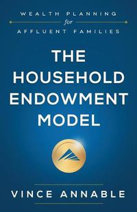 Cover image for The Household Endowment Model: Wealth Planning for Affluent Families