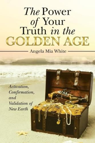 Cover image for The Power of Your Truth in the Golden Age: Activation, Confirmation, and Validation of New Earth